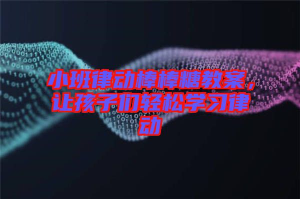 小班律動棒棒糖教案，讓孩子們輕松學習律動