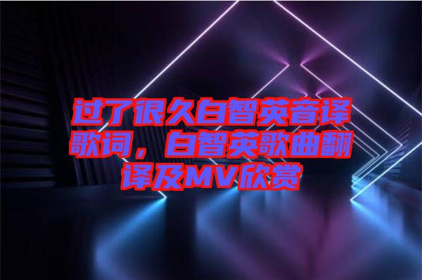 過了很久白智英音譯歌詞，白智英歌曲翻譯及MV欣賞