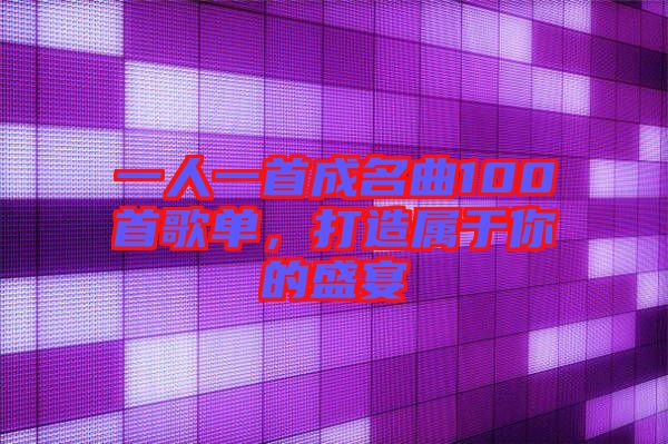一人一首成名曲100首歌單，打造屬于你的盛宴