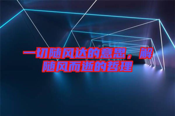 一切隨風達的意思，解隨風而逝的哲理