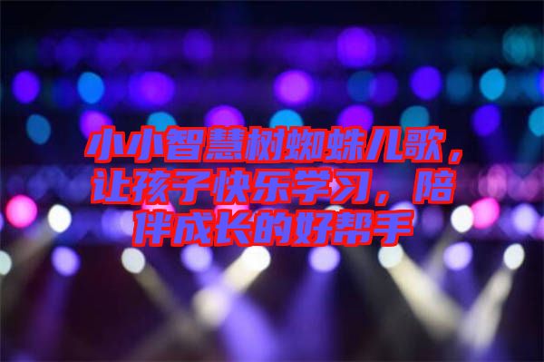 小小智慧樹蜘蛛兒歌，讓孩子快樂學習，陪伴成長的好幫手
