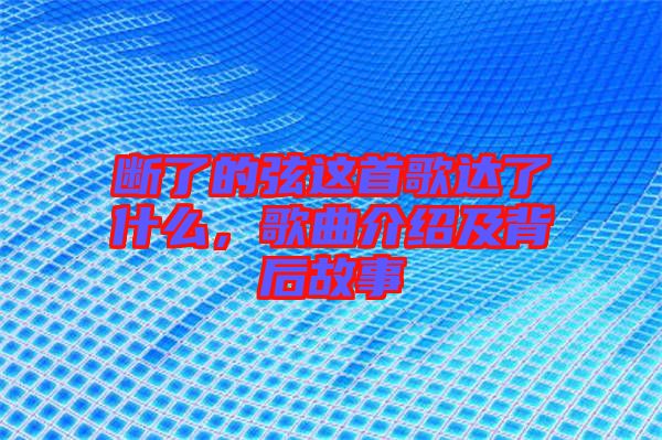 斷了的弦這首歌達了什么，歌曲介紹及背后故事