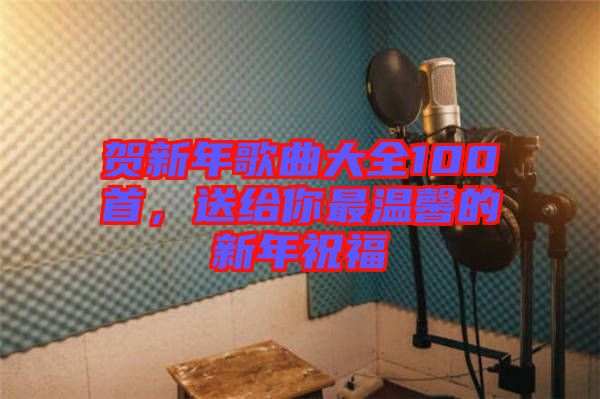 賀新年歌曲大全100首，送給你最溫馨的新年祝福