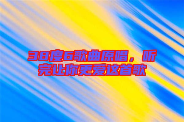38度6歌曲原唱，聽完讓你更愛這首歌