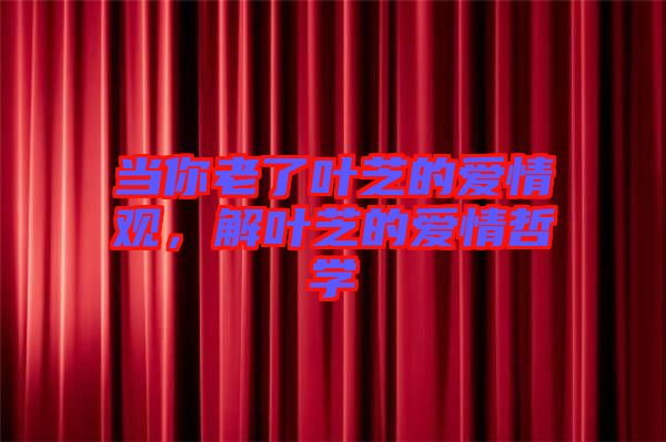 當你老了葉芝的愛情觀，解葉芝的愛情哲學