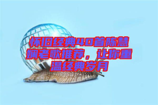 懷舊經典40首陳慧嫻老歌推薦，讓你重溫經典歲月