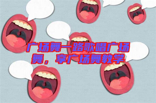 廣場舞一路歌唱廣場舞，享廣場舞教學