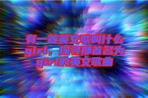 有一首英文歌叫什么girl，探尋那首名為girl的英文歌曲