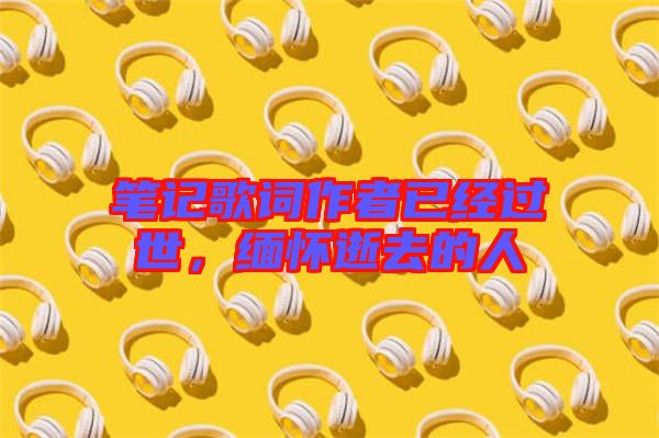 筆記歌詞作者已經過世，緬懷逝去的人