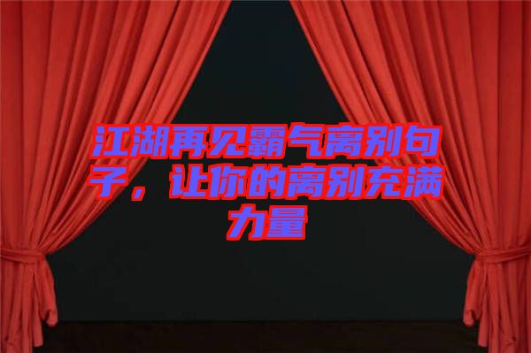 江湖再見霸氣離別句子，讓你的離別充滿力量