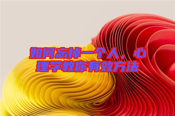 如何忘掉一個(gè)人，心理學(xué)教你有效方法