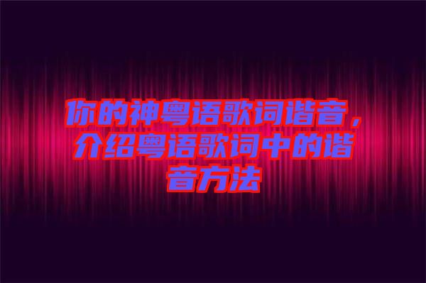 你的神粵語歌詞諧音，介紹粵語歌詞中的諧音方法