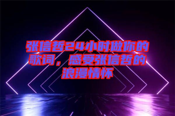 張信哲24小時(shí)做你的歌詞，感受張信哲的浪漫情懷