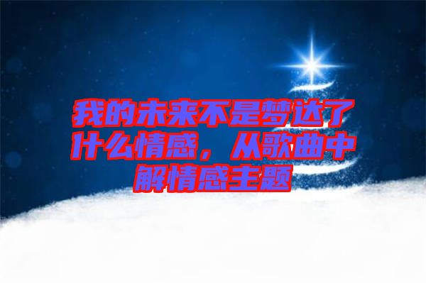 我的未來不是夢達了什么情感，從歌曲中解情感主題