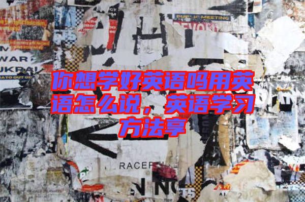 你想學好英語嗎用英語怎么說，英語學習方法享
