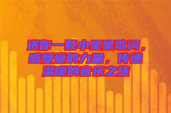送你一顆小星星歌詞，感受愛的力量，傳遞溫暖的音樂(lè)之旅