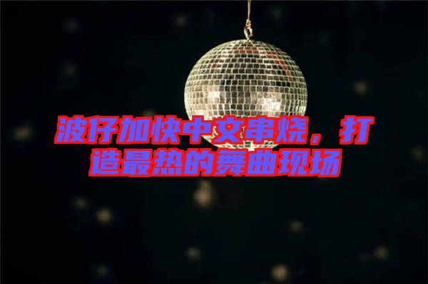 波仔加快中文串燒，打造最熱的舞曲現場