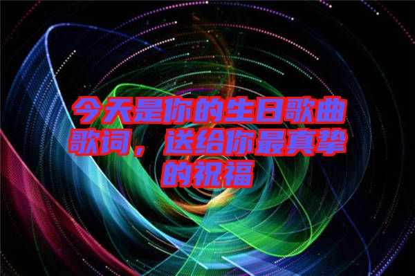 今天是你的生日歌曲歌詞，送給你最真摯的祝福