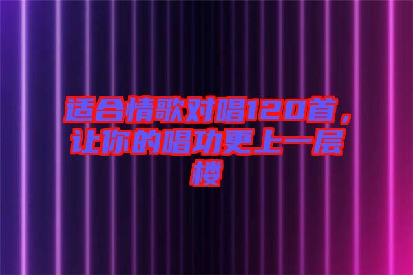 適合情歌對唱120首，讓你的唱功更上一層樓