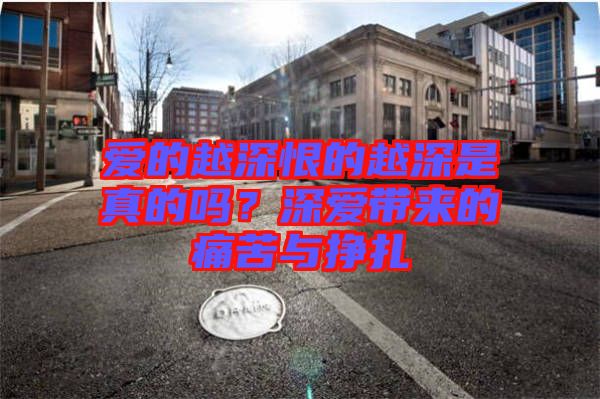 愛的越深恨的越深是真的嗎？深愛帶來的痛苦與掙扎