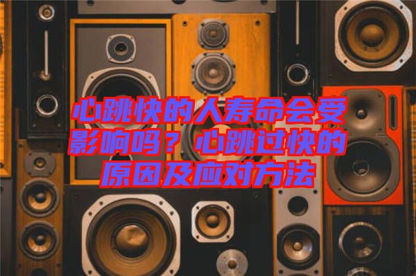 心跳快的人壽命會受影響嗎？心跳過快的原因及應對方法