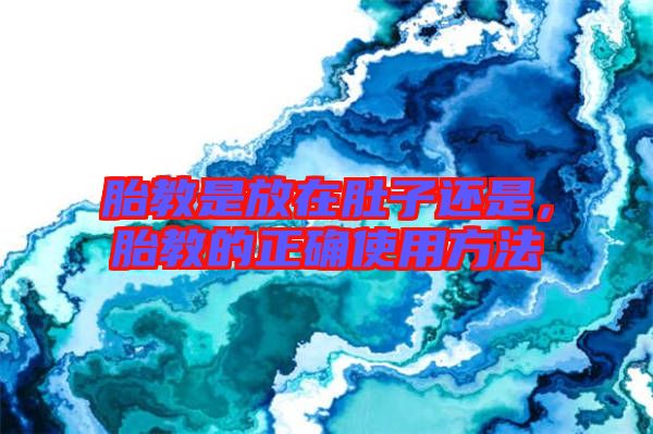 胎教是放在肚子還是，胎教的正確使用方法