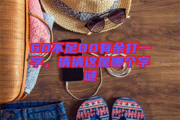 60不足80有余打一字，猜猜這是哪個字謎