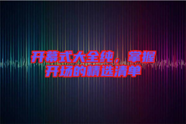 開幕式大全純，掌握開場的精選清單