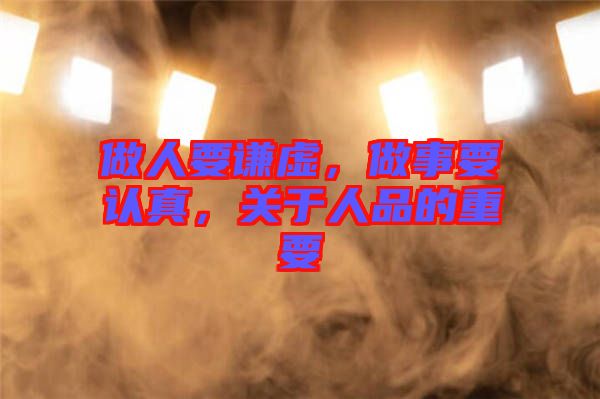 做人要謙虛，做事要認真，關于人品的重要