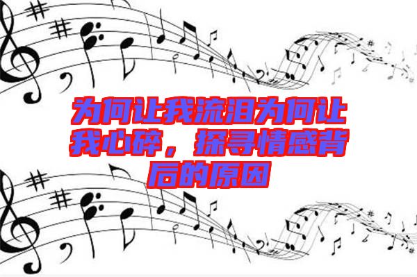 為何讓我流淚為何讓我心碎，探尋情感背后的原因