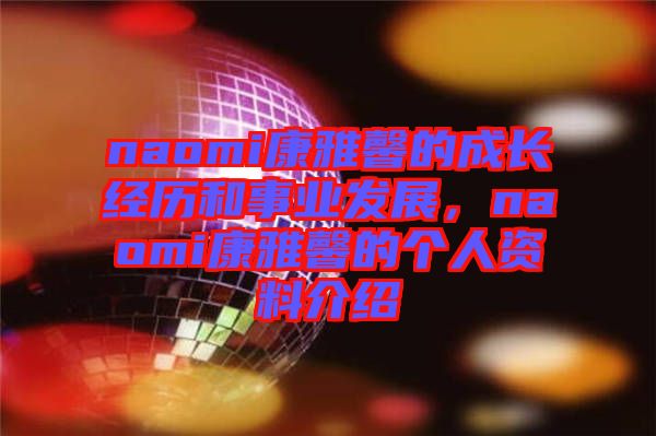 naomi康雅馨的成長經(jīng)歷和事業(yè)發(fā)展，naomi康雅馨的個人資料介紹