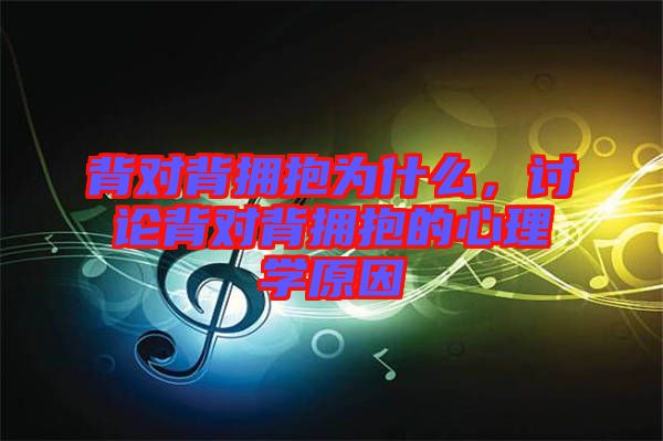 背對(duì)背擁抱為什么，討論背對(duì)背擁抱的心理學(xué)原因