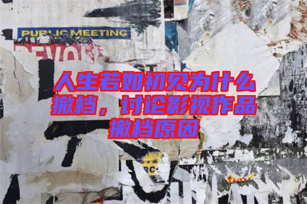 人生若如初見為什么撤檔，討論影視作品撤檔原因