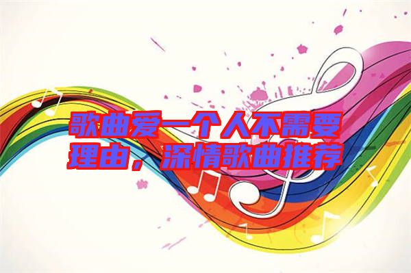 歌曲愛一個人不需要理由，深情歌曲推薦
