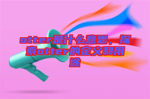 otter是什么意思，探索otter的定義和用途