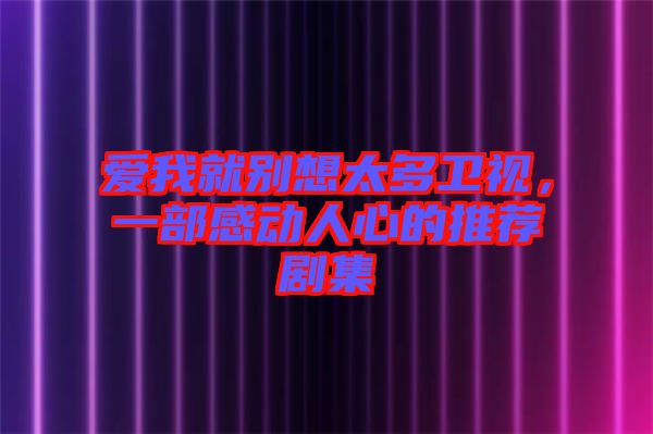 愛(ài)我就別想太多衛(wèi)視，一部感動(dòng)人心的推薦劇集