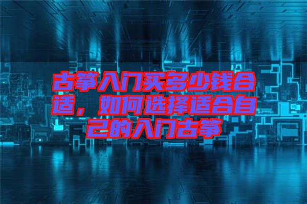 古箏入門買多少錢合適，如何選擇適合自己的入門古箏