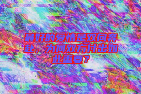 最好的愛情是雙向奔赴，為何雙方付出如此重要？