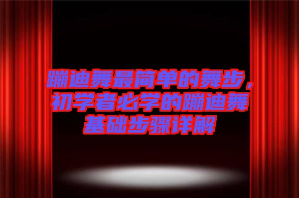 蹦迪舞最簡單的舞步，初學者必學的蹦迪舞基礎步驟詳解