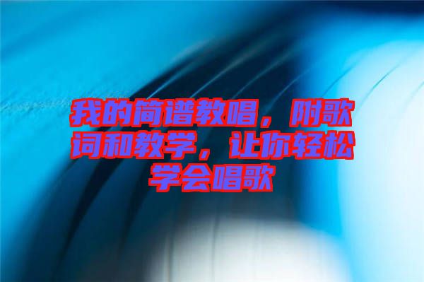 我的簡譜教唱，附歌詞和教學(xué)，讓你輕松學(xué)會唱歌