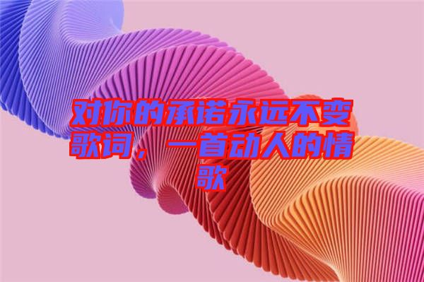 對你的承諾永遠不變歌詞，一首動人的情歌