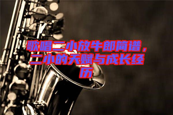 歌唱二小放牛郎簡譜，二小的天賦與成長經歷