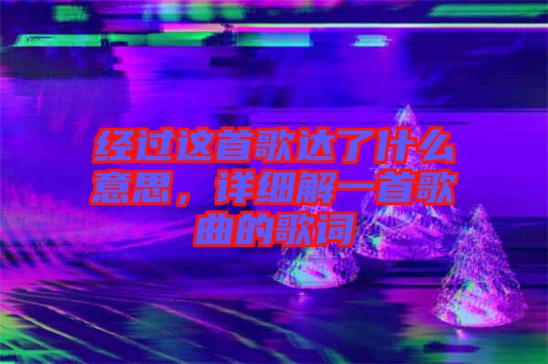 經過這首歌達了什么意思，詳細解一首歌曲的歌詞