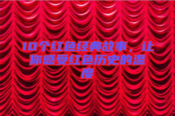 10個紅色經典故事，讓你感受紅色歷史的溫度