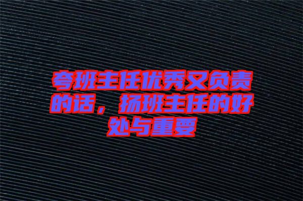 夸班主任優(yōu)秀又負(fù)責(zé)的話，揚班主任的好處與重要