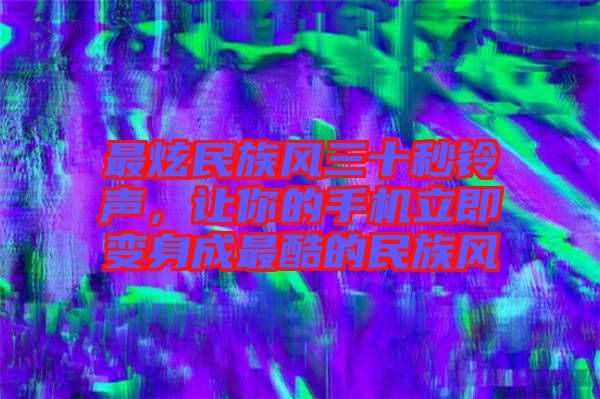 最炫民族風三十秒鈴聲，讓你的手機立即變身成最酷的民族風