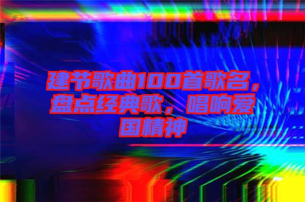 建節(jié)歌曲100首歌名，盤點(diǎn)經(jīng)典歌，唱響愛國(guó)精神