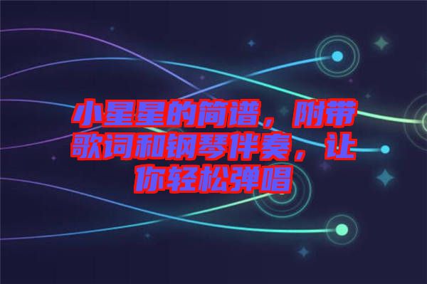小星星的簡譜，附帶歌詞和鋼琴伴奏，讓你輕松彈唱