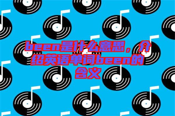 been是什么意思，介紹英語單詞been的含義