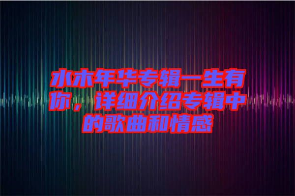 水木年華專輯一生有你，詳細介紹專輯中的歌曲和情感